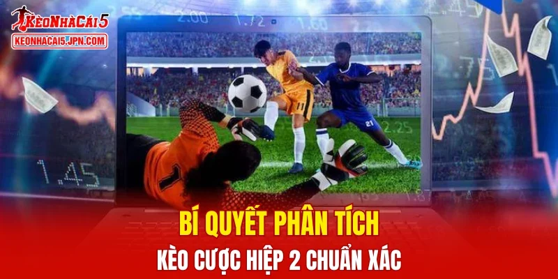 Bí quyết phân tích kèo cược hiệp 2 chuẩn xác