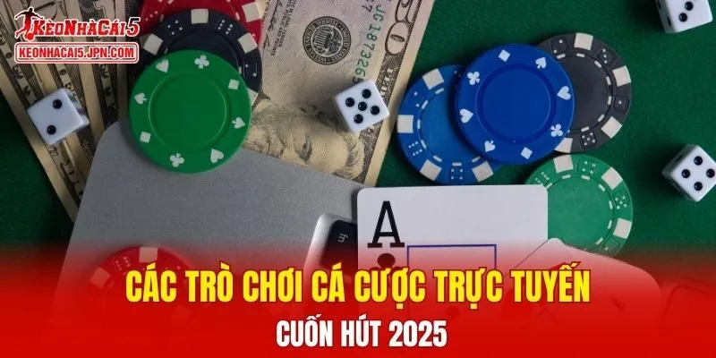 Các trò chơi cá cược trực tuyến cuốn hút 2025