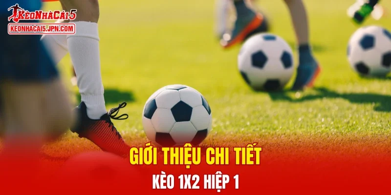 Giới thiệu chi tiết về kèo 1X2 hiệp 1