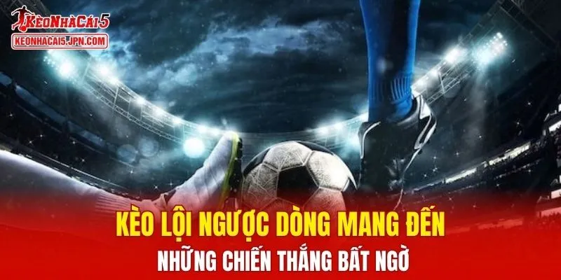 Kèo lội ngược dòng mang đến những chiến thắng bất ngờ