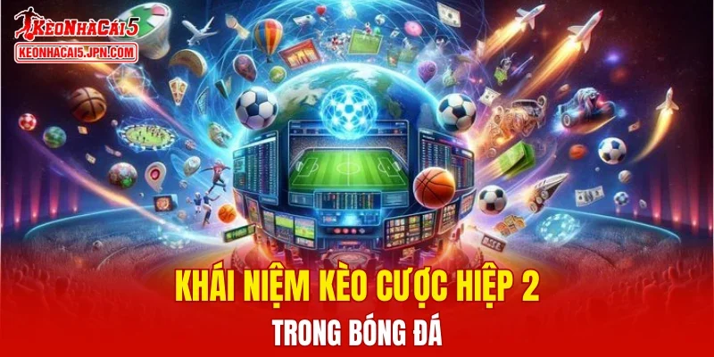 Khái niệm kèo cược hiệp 2 trong bóng đá