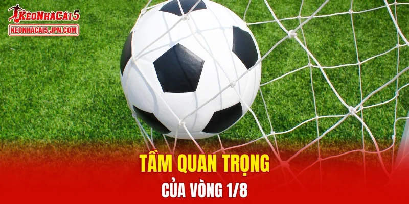 Tầm quan trọng của vòng 1/8 là gì?