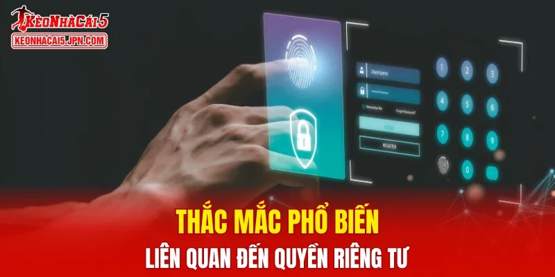Thắc mắc phổ biến liên quan đến quyền riêng tư