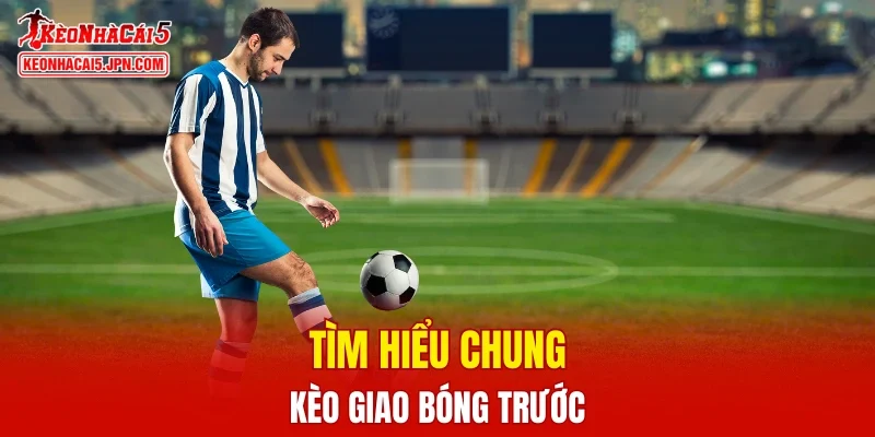 Tìm hiểu chung nhất kèo giao bóng trước