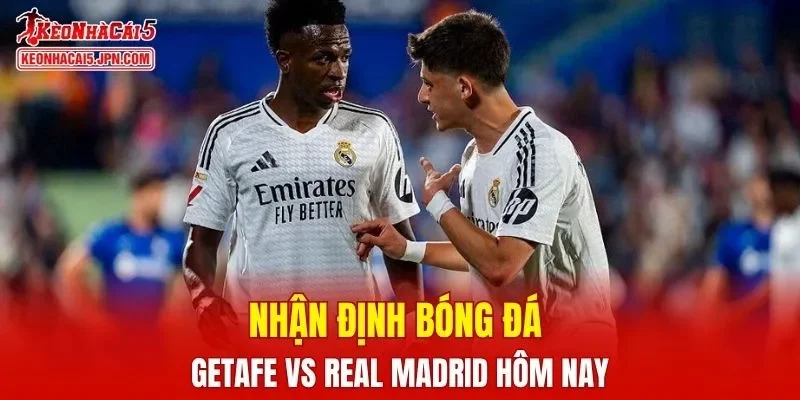 Trận đấu giữa Getafe vs Real Madrid hứa hẹn sẽ rất hấp dẫn