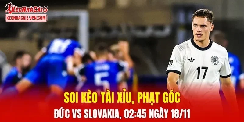 Cuộc so tài giữa Đức và Slovakia hứa hẹn sẽ cực kỳ căng thẳng