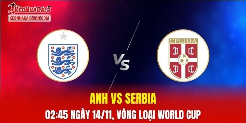 Nhận Định, Soi Kèo Anh vs Serbia, 02h45 ngày 14/11