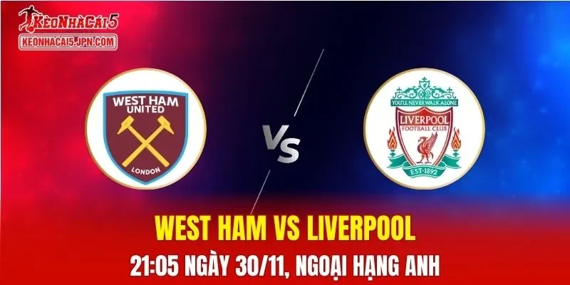 Nhận Định, Soi Kèo West Ham vs Liverpool, 21h05 Ngày 30/11