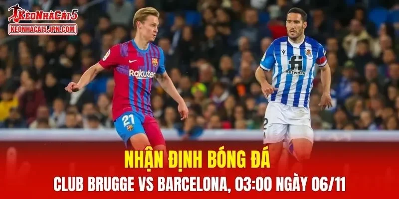 Trận đấu giữa Club Brugge vs Barcelona hứa hẹn sẽ rất hấp dẫn
