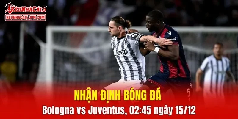 Cuộc chạm trán Bologna vs Juventus sẽ hứa hẹn mang đến nhiều kịch tính