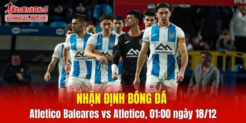 Cuộc chạm trán giữa Atletico Baleares vs Atletico Madrid hứa hẹn nhiều điều thú vị
