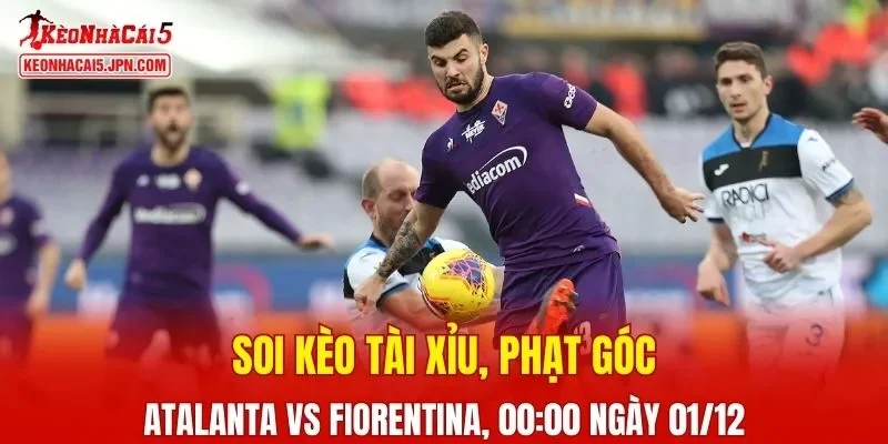 Cuộc đối đầu giữa Atalanta và Fiorentina hứa hẹn sẽ gay cấn