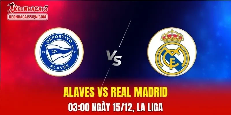 Nhận Định, Soi Kèo Alaves vs Real Madrid, 03h00 Ngày 15/12