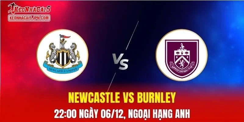 Nhận Định, Soi Kèo Newcastle vs Burnley, 22h00 Ngày 06/12