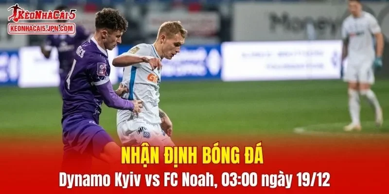 Trận đấu giữa Dynamo Kyiv vs FC Noah hứa hẹn sẽ rất hấp dẫn