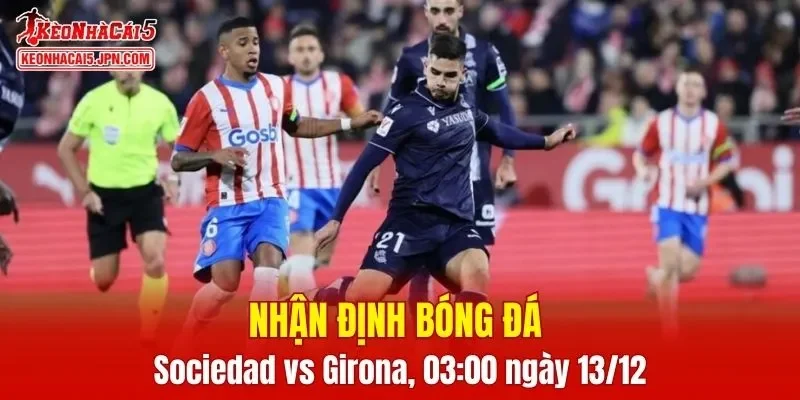 Trận đấu giữa Real Sociedad vs Girona hứa hẹn sẽ rất hấp dẫn
