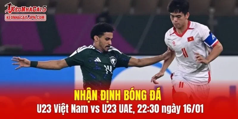 Cuộc chạm trán giữa U23 Việt Nam vs U23 UAE hứa hẹn cực kỳ căng thẳng 