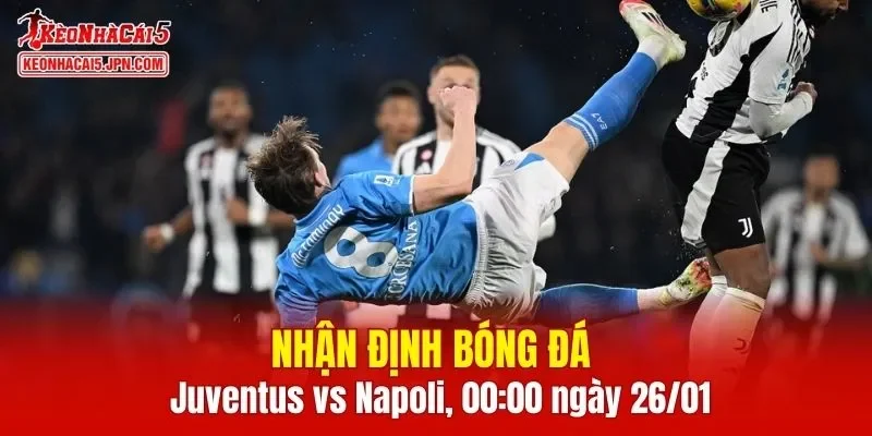 Cuộc đối đầu giữa Juventus vs Napoli chắc chắn sẽ rất căng thẳng 