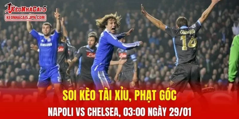 Cuộc đối đầu giữa Napoli và Chelsea hứa hẹn sẽ căng thẳng đến phút cuối 