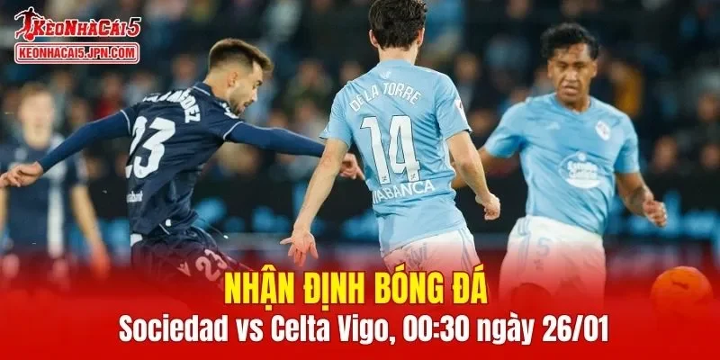Cuộc so tài giữa Sociedad vs Celta Vigo sẽ vô cùng kịch tính