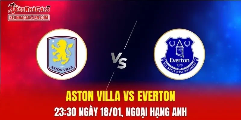 Nhận Định, Soi Kèo Bóng Đá Aston Villa vs Everton 23:30 Ngày 18/01: Chủ Nhà Áp Đảo