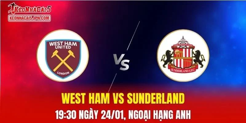 Nhận Định, Soi Kèo Bóng Đá West Ham vs Sunderland 19:30 Ngày 24/01: The Hammers Lợi Thế