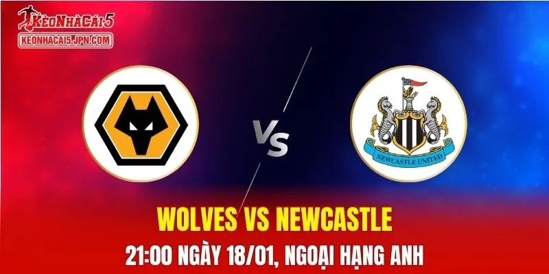 Nhận Định, Soi Kèo Bóng Đá Wolves vs Newcastle 21:00 Ngày 18/01: Chim Ưng Vượt Trội