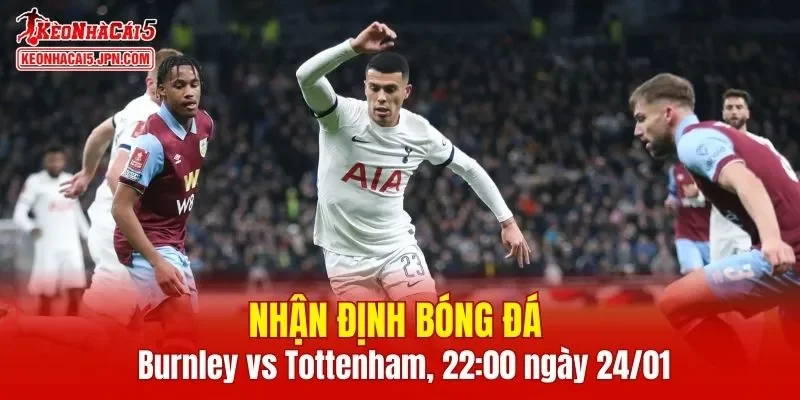 Trận đấu giữa Burnley vs Tottenham hứa hẹn sẽ rất hấp dẫn
