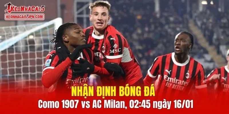 Trận đấu giữa Como 1907 vs AC Milan hứa hẹn sẽ rất hấp dẫn
