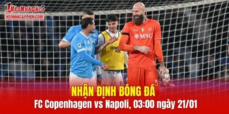 Trận đấu giữa FC Copenhagen vs Napoli hứa hẹn sẽ rất hấp dẫn 