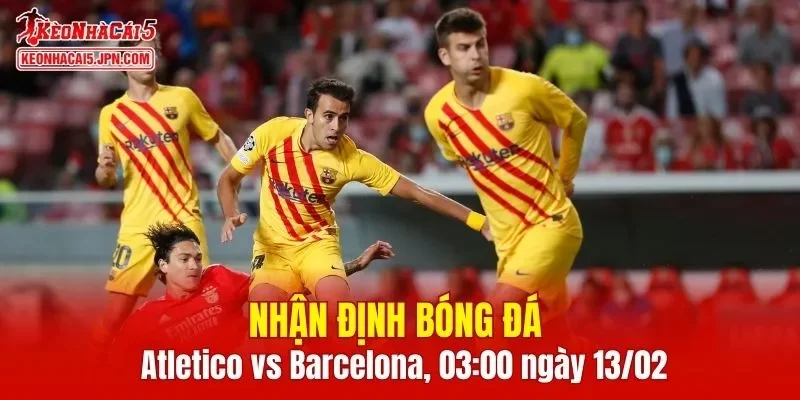 Cuộc chạm trán giữa Atletico vs Barcelona hứa hẹn sẽ vô cùng kịch tính