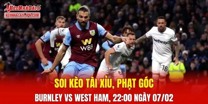 Cuộc đối đầu giữa Burnley và West Ham hứa hẹn nhiều kịch tính