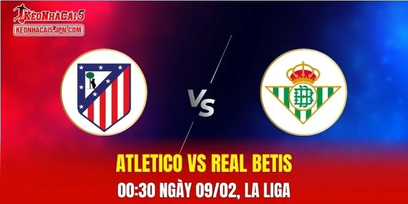 Nhận Định, Soi Kèo Bóng Đá Atletico vs Real Betis 00:30 Ngày 09/02: Kền Kền Thống Trị