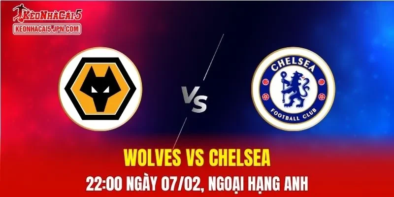 Nhận Định, Soi Kèo Bóng Đá Wolves vs Chelsea 22:00 Ngày 07/02: The Blues Vượt Trội