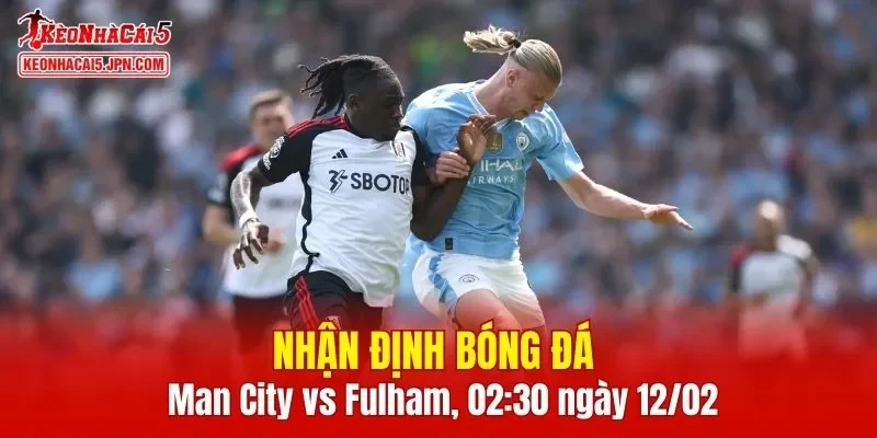 Trận đấu giữa Man City vs Fulham hứa hẹn sẽ rất hấp dẫn