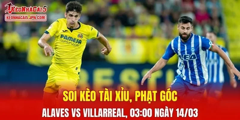 Cuộc đối đầu giữa Alaves và Villarreal hứa hẹn nhiều kịch tính