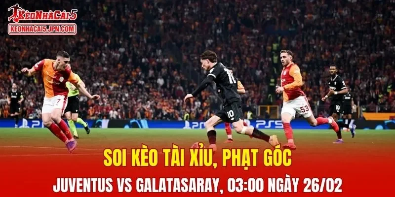 Cuộc đụng độ giữa Juventus và Galatasaray hứa hẹn bùng nổ trong trận lượt về
