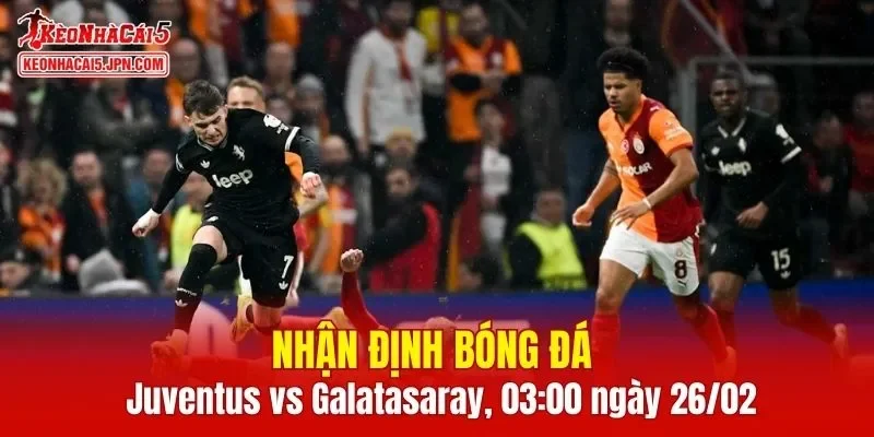 Cuộc so tài giữa Juventus vs Galatasaray hứa hẹn cực kỳ hấp dẫn