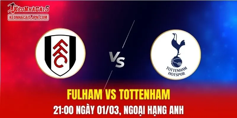 Nhận Định, Soi Kèo Bóng Đá Fulham vs Tottenham 21:00 Ngày 01/03: Chủ Nhà Nắm Lợi Thế