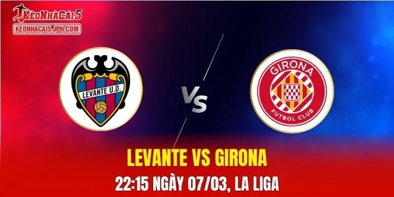 Nhận Định, Soi Kèo Bóng Đá Levante vs Girona 22:15 Ngày 07/03: Trận Cầu Khó Đoán