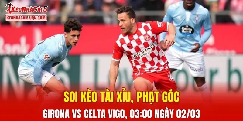 Trận đấu giữa Girona và Celta Vigo đang hứa hẹn sẽ bùng nổ